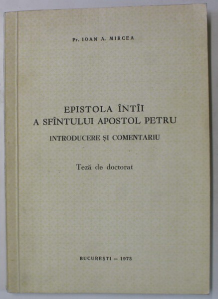 EPISTOLA INTAI A SFANTULUI APOSTOL PETRU , INTRODUCERE SI COMENTARIU , TEZA DE DOCTORAT de Pr. IOAN A. MIRCEA , 1973, DEDICATIE *