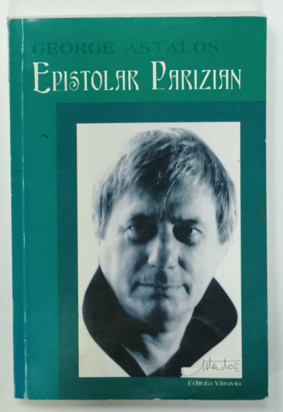 EPISTOLAR PARIZIAN de GEORGE ASTALOS , PRIMUL TOM : 1981 / 1986 , APARUTA 2003