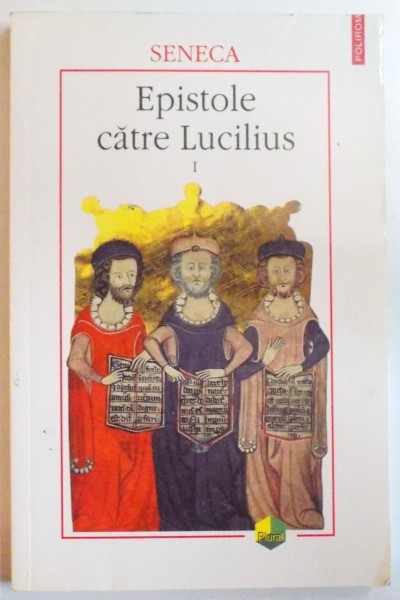 EPISTOLE CATRE LUCILIUS , VOL. I de SENECA , 2007 * PREZINTA PETE PE COPERTA SPATE SI CATEVA FILE