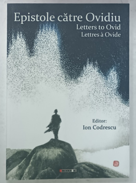 EPISTOLE CATRE OVIDIU / LETTERS TO OVID / LETTRES A OVIDE , editor ION CODRESCU , TEXTE IN ROMANA , ENGLEZA , FRANCEZA , 2023