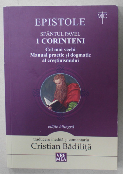 EPISTOLE , SFANTUL PAVEL , 1. CORINTENI , CEL MAI VECHI MANUAL PRACTIC SI DOGMATIC AL CRESTINISMULUI , EDITIE BILINGVA  GREACA - ROMANA , traducere de CRISTIAN BADILITA , 2023