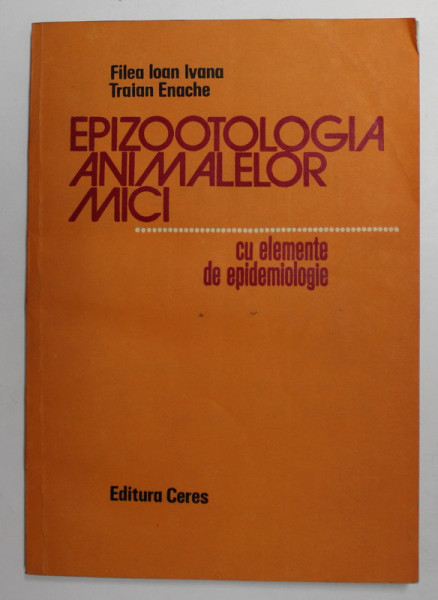 EPIZOOTOLOGIA  ANIMALELOR MICI - CU ELEMENTE DE EPIDEMOLOGIE de FILEA IOAN IVANA si TRAIAN ENACHE , 1987