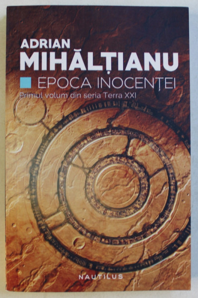 EPOCA INOCENTEI , PRIMUL VOL. DIN SERIA TERRA XXI de ADRIAN MIHALTIANU , 2017