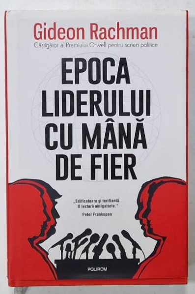 EPOCA LIDERULUI CU MANA DE FIER , CULTUL CONDUCATORULUI SI AMENINTAREA LA ADRESA DEMOCRATIEI de GIDEON RACHMAN , 2023