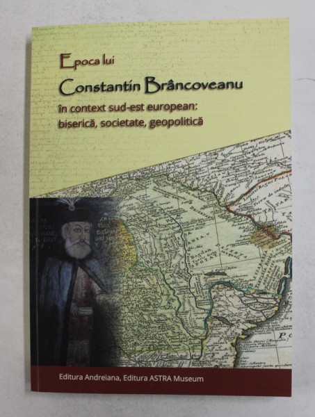 EPOCA LUI CONSTANTIN BRANCOVEANU IN CONTEXT SUD - EST EUROPEAN - BISERICA , SOCIETATE , GEOPOLITICA - SIMPOZION , SIBIU , 2014