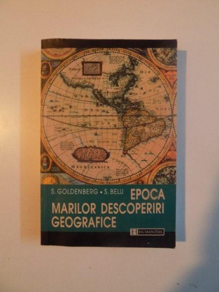 EPOCA MARILOR DESCOPERIRI GEOGRAFICE de S. GOLDENBERG , S. BELU , EDITIA A II A REVAZUTA  2002