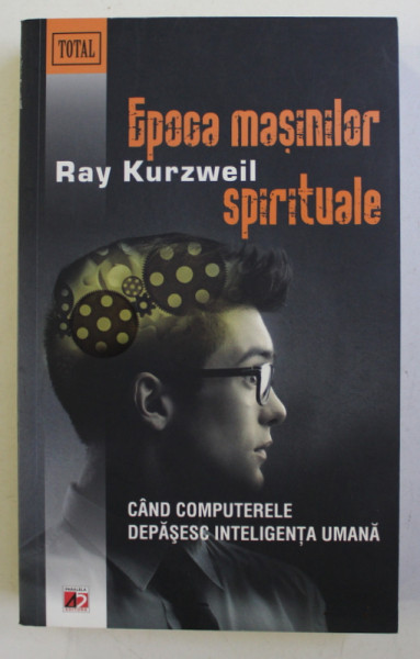 EPOCA MASINILOR SPIRITUALE - CAND COMPUTERELE DEPASESC INTELIGENTA UMANA de RAY KURZWEIL - 2012