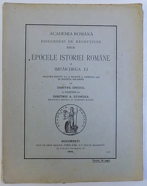 EPOCELE ISTORIEI ROMANE SI IMPARTIREA EI , DISCURS ROSTIT LA 22 MARTIE  1906 IN SEDINTA SOLEMNA de DIMITRE ONCIUL , 1906