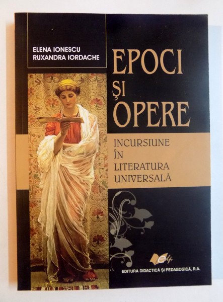 EPOCI SI OPERE , INCURSIUNE IN LITERATURA UNIVERSALA de ELENA IONESCU , RUXANDRA IORDACHE , 2007