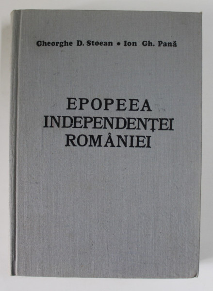 EPOPEEA INDEPENDENTEI ROMANIEI de GHEORGHE D. STOEAN , ION GH. PANA , 1977