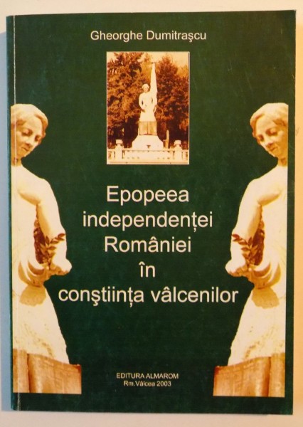 EPOPEEA INDEPENDENTEI ROMANIEI IN CONSTIINTA VALCENILOR de GHEORGHE DUMITRASCU , 2003