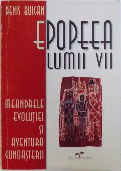 EPOPEEA LUMII VII - MEANDRELE EVOLUTIEI SI AVENTURA CUNOASTERII de DENIS BUICAN , 2004