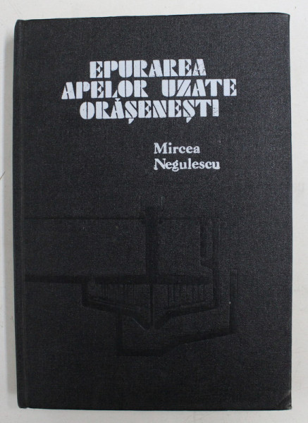 EPURAREA APELOR ORASENESTI de MIRCEA NEGULESCU , Bucuresti 1978