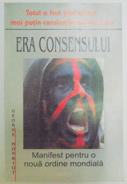 ERA CONSENSULUI , MANIFEST PENTRU O NOUA ORDINE MONDIALA de GEORGE MONBIOT , 2005