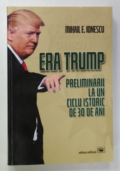 ERA TRUMP , PRELIMINARII LA UN CICLU ISTORIC DE 30 DE ANI de MIHAIL E. IONESCU , 2019