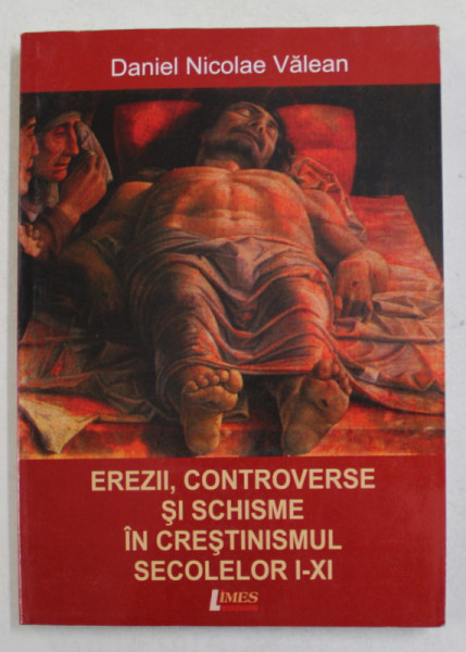 EREZII , CONTROVERSE SI SCHISME IN CRESTINISMUL SECOLELOR I - XI de DANIEL NICOLAE VALEAN , 2009