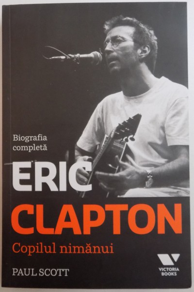 ERIC CLAPTON , BIOGRAFIA COMPLETA , COPILUL NIMANUI de PAUL SCOTT , 2015