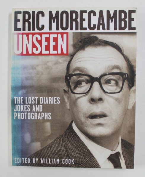 ERIC MORECAMBE UNSEEN - THE LOST DIARIES JOKES AND PHOTOGRAPHS , edited by WILLIAM COOK , 2006