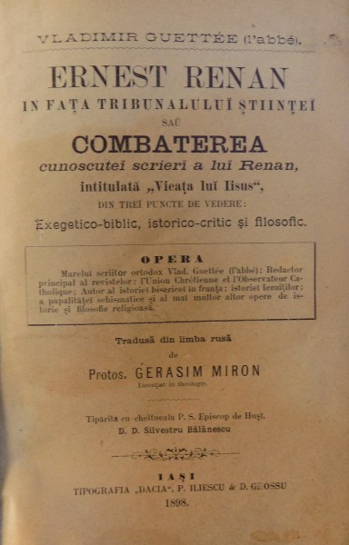ERNEST RENAN IN FATA TRIBUNALULUI STIINTEI SAU COMBATEREA CUNOSCUTEI SCRIERI A LUI RENAN , INTITULATA " VIEATA LUI IISUS" de VLADIMIR GUETTEE ( L' ABBE) ,traducere din limba rusa de PROTOS. GERASIM MIRON , 1898