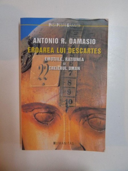 EROAREA LUI DESCARTES , EMOTIILE , RATIUNEA SI CREIERUL UMAN de ANTONIO R. DAMASIO , 2005