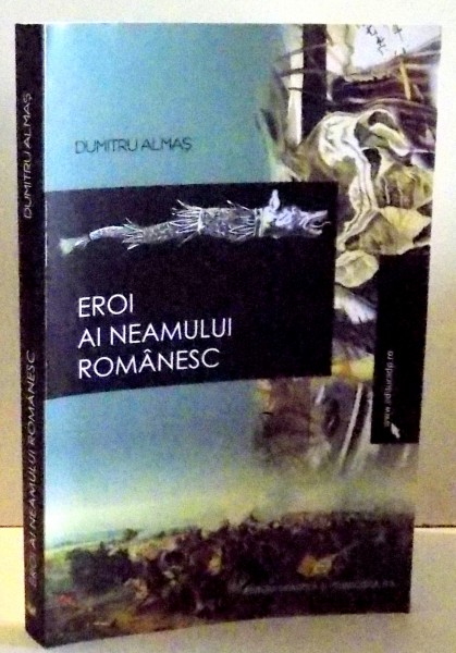 EROI AI NEAMULUI ROMANESC de DUMITRU ALMAS , 2008