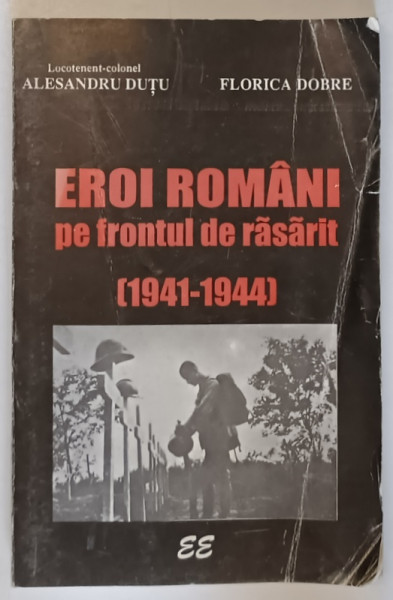 EROI ROMANI PE FRONTUL DE RASARIT (1941-1944) de ALESANDRU DUTU , FLORICA DOBRE 1995 *MINIMA UZURA