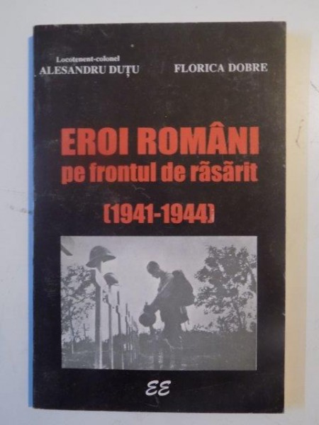 EROI ROMANI PE FRONTUL DE RASARIT (1941-1944) de ALESANDRU DUTU , FLORICA DOBRE 1995