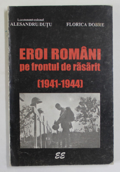 EROI ROMANI PE FRONTUL DE RASARIT ( 1941 -1944 ) de ALESANDRU DUTU si FLORICA DOBRE , 1995 , DEDICATIE *