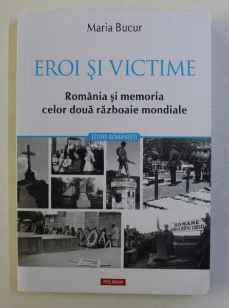 EROI SI VICTIME - ROMANIA SI MEMORIA CELOR DOUA RAZBOAIE MONDIALE de MARIA BUCUR , 2019