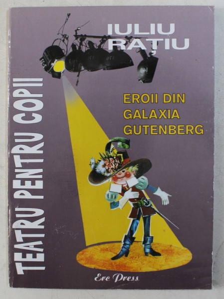 EROII DIN GALAXIA GUTENBERG - TEATRU PENTRU COPII de IULIU RATIU , 2005