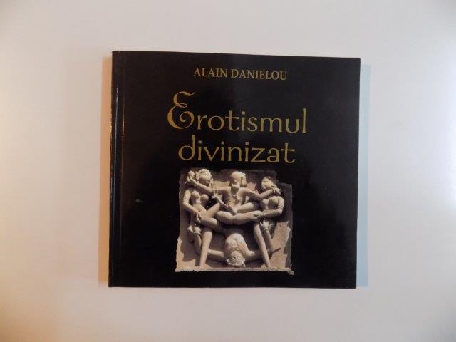 EROTISMUL DIVINIZAT , ARHITECTURA SI SCULPTURA TEMPLULUI HINDUS de ALAIN DANIELOU , 2003