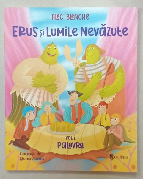ERUS SI LUMILE NEVAZUTE , VOLUMUL I  : PALAVRA de ALEC BLENCHE , ilustratii de DOINA  AXENTI , 2021
