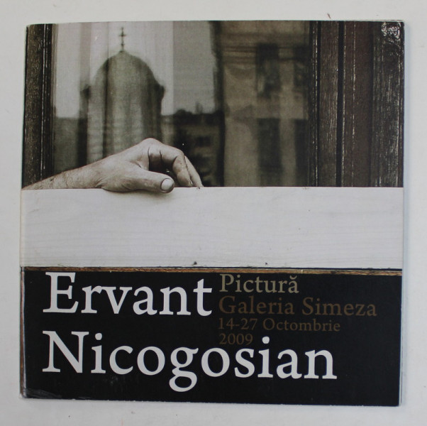 ERVANT NICOGOSIAN - PICTURA , CATALOG DE EXPOZITIE , GALERIA SIMEZA , 14- 27 OCT. 2009