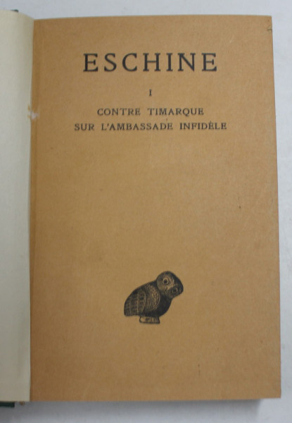 ESCHINE - DISCOURS , TOME I - CONTRE TIMARQUE - SUR L 'AMABASSADE INFIDEL , TEXT IN LIMBA GREACA , EXPLICATII IN FRANCEZA , 1927