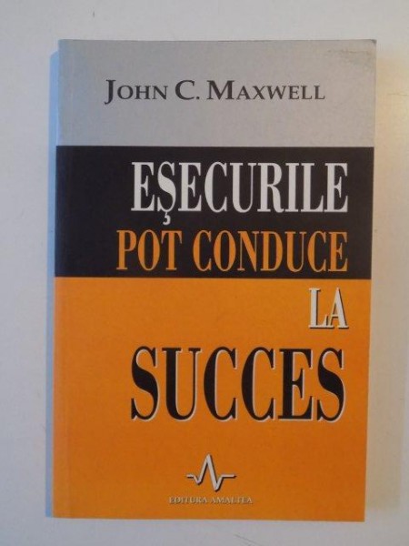 ESECURILE POT CONDUCE LA SUCCES de JOHN C. MAXWELL , 2004 *PREZINTA SUBLINIERI IN TEXT