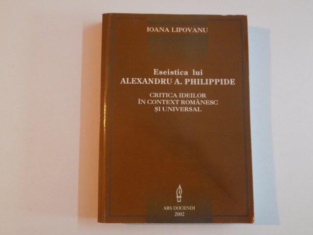 ESEISTICA LUI ALEXANDRU A. PHILIPPIDE CRITICA IDEILOR IN CONTEXT ROMANESC SI UNIVERSAL de IOANA LIPOVANU  2002 *  PREZINTA PETE PE BLOCUL DE FILE