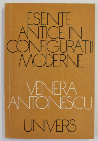 ESENTE ANTICE IN CONFIGURATII MODERNE de VENERA  ANTONESCU , 1973