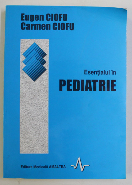 ESENTIALUL IN PEDIATRIE de EUGEN CIOFU si CARMEN CIOFU , 2001 *CONTINE SUBLINIERI IN TEXT CU MARKERUL