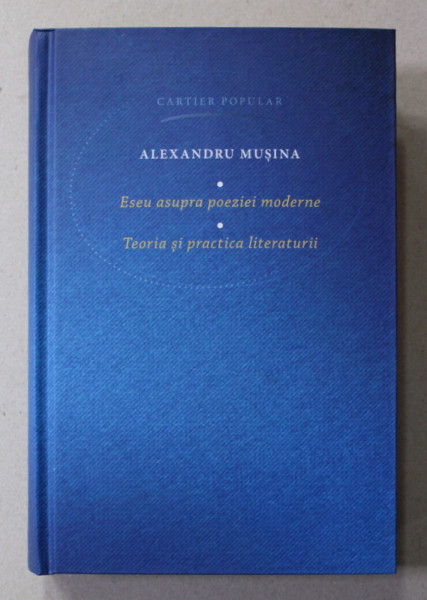 ESEU ASUPRA POEZIEI MODERNE / TEORIA SI PRACTICA LITERATURII de ALEXANDRU MUSINA , 2017