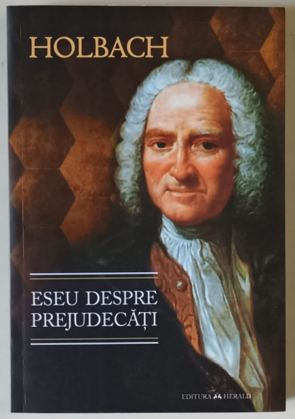 ESEU DESPRE PREJUDECATI SAU DESPRE INFLUENTA OPINIILOR ASUPRA MORAVURILOR SI FERICIRII OAMENILOR de PAUL HENRI THIRY D ' HOLBACH , 2018
