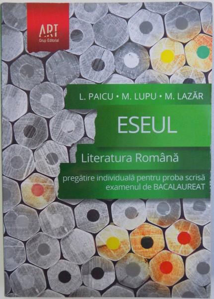 ESEUL - LITERATURA ROMANA - PREGATIRE INDIVIDUALA PENTRU PROBA SCRISA - EXAMENUL DE BACALAUREAT de L. PAICU ... M. LAZAR, 2014