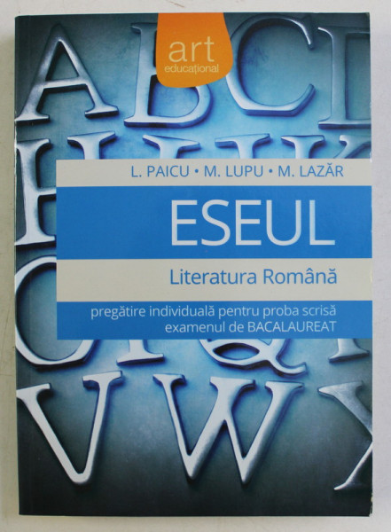 ESEUL , LITERATURA ROMANA , PREGATIRE INDIVIDUALA PENTRU PROBA SCRISA , EXAMENUL DE BACALAUREAT de L. PAICU ... M. LAZAR , 2015