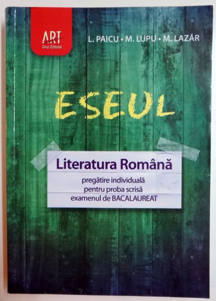 ESEUL , LITERATURA ROMANA , PREGATIRE INDIVIDUALA PENTRU PROBA SCRISA EXAMENUL DE BACALAUREAT de L.PAICU , M. LUPU , M. LAZAR