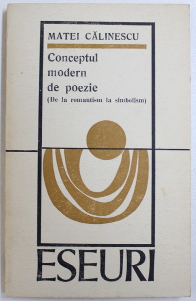 ESEURI: CONCEPTUL MODERN DE POEZIE (DE LA ROMANTISM LA SIMBOLISM) de MATEI CALINESCU, 1970 *DEDICATIE