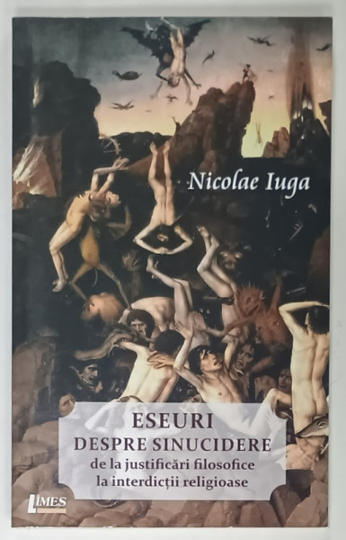ESEURI DESPRE SINUCIDERE , DE LA JUSTIFICARI FILOSOFICE LA INTERDICTII RELIGIOASE  de NICOLAE IUGA , 2018