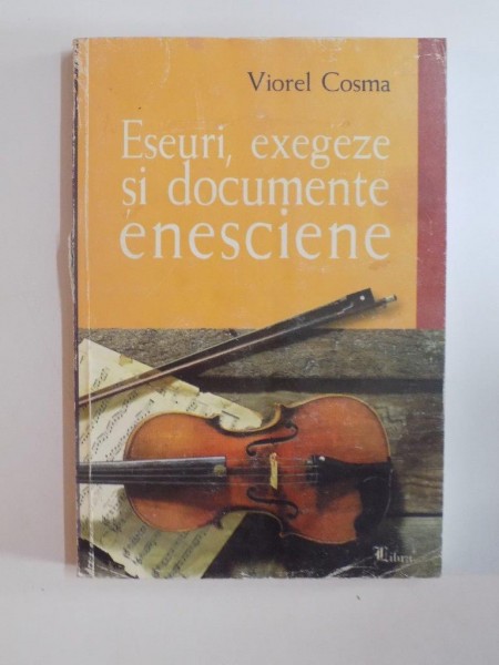 ESEURI , EXEGEZE SI DOCUMENTE ENESCIENE de VIOREL COSMA 2001