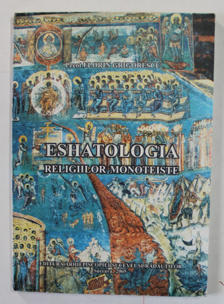 ESHATOLOGIA RELIGIILOR MONOTEISTE de PREOT FLORIN GRIGORESCU , 2005