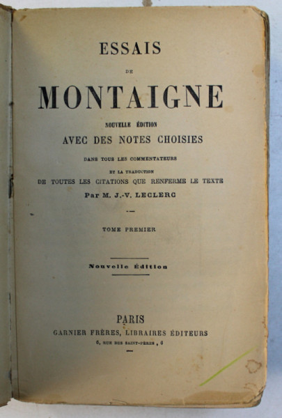 ESSAIS DE MONTAIGNE - NOUVELLE EDITION AVEC DES NOTES CHOISIES , TOME PREMIER , EDITIE DE INCEPUT DE SECOL XX