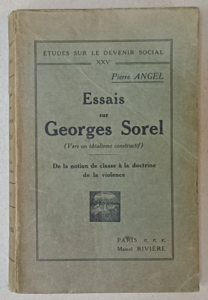 ESSAIS SUR GEORGES SOREL ( VERS UN  IDEALISME CONSTRUCTIF  ) par PIERRE ANGEL , DE LA NOTION DE CLASSE A LA DOCTRINE DE LA VIOLENCE , 1936