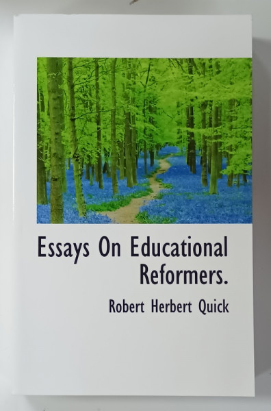 ESSAYS OF EDUCATIONAL REFORMERS by ROBERT HERBERT QUICK , 1893 , EDITIE ANASTATICA , REEDITATA ANII '2000